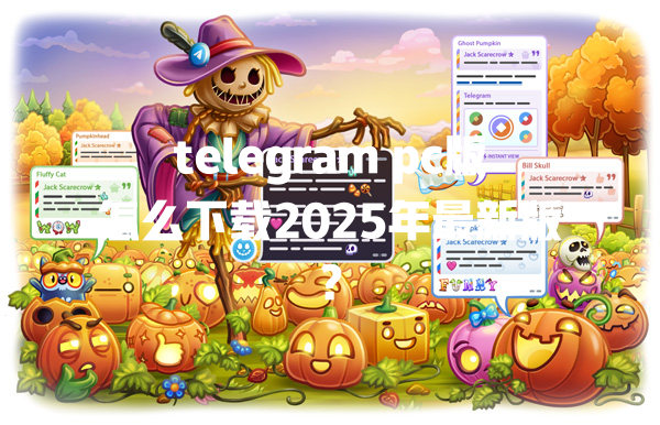 telegram pc版怎么下载2025年最新版? 二