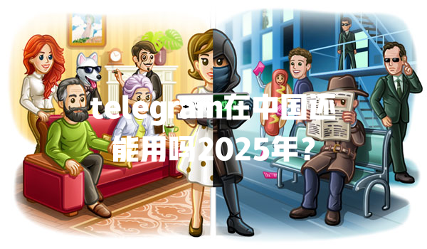 telegram在中国还能用吗2025年? 一