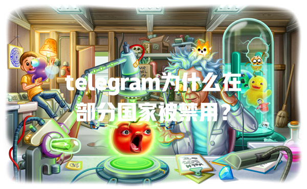 telegram为什么在部分国家被禁用? 一