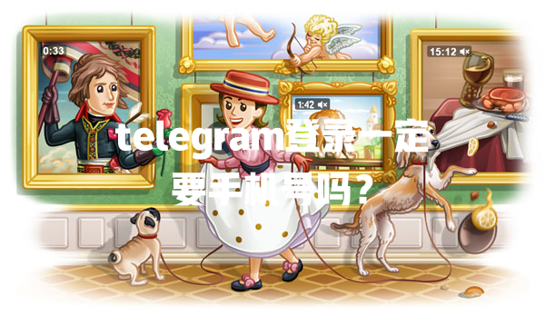 telegram登录一定要手机号吗？ 一