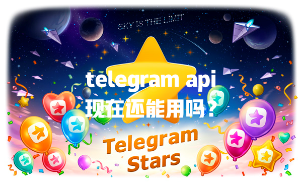 telegram api现在还能用吗? 一