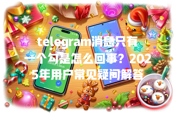 telegram消息只有一个勾是怎么回事？2025年用户常见疑问解答 一