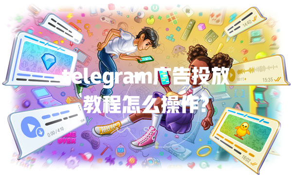 telegram广告投放教程怎么操作? 一