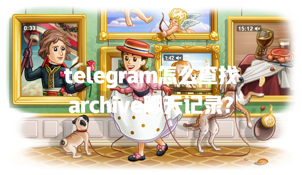 telegram怎么查找archive聊天记录? 一