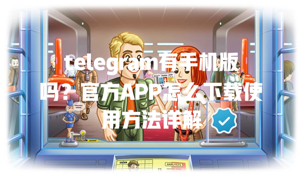 telegram有手机版吗？官方APP怎么下载使用方法详解 一