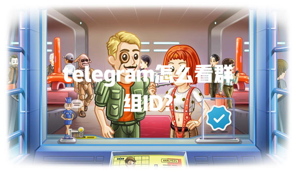 telegram怎么看群组ID? 一
