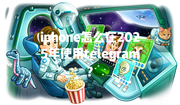 iphone怎么在2025年使用telegram? 一