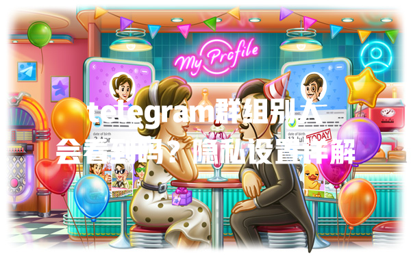 telegram群组别人会看到吗？隐私设置详解 一