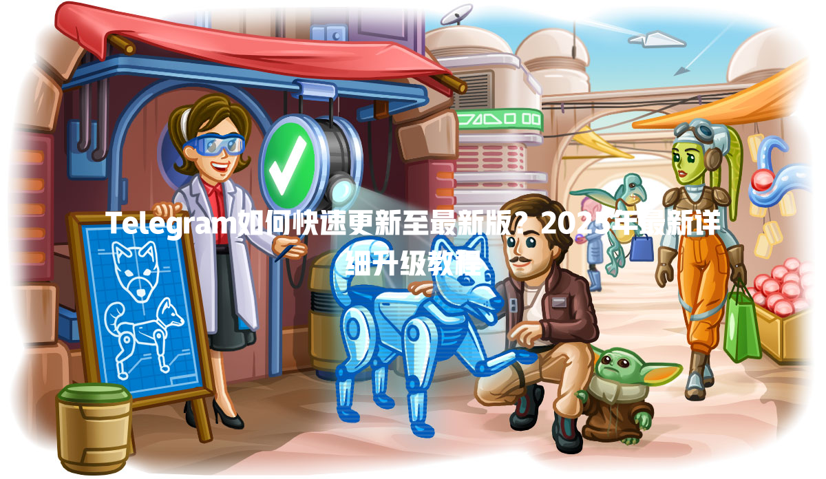 Telegram如何快速更新至最新版？2025年最新详细升级教程 一