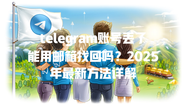 telegram账号丢了能用邮箱找回吗?2025年最新方法详解 一