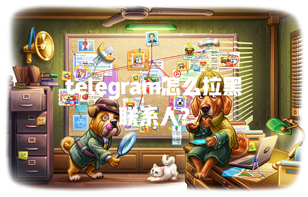 telegram怎么拉黑联系人? 一