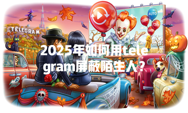 2025年如何用telegram屏蔽陌生人? 一