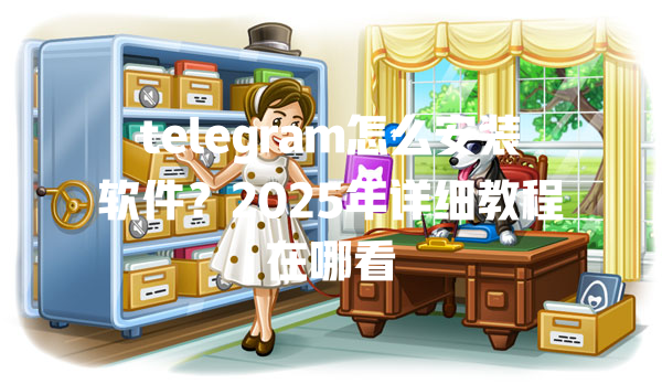 telegram怎么安装软件？2025年详细教程在哪看 一