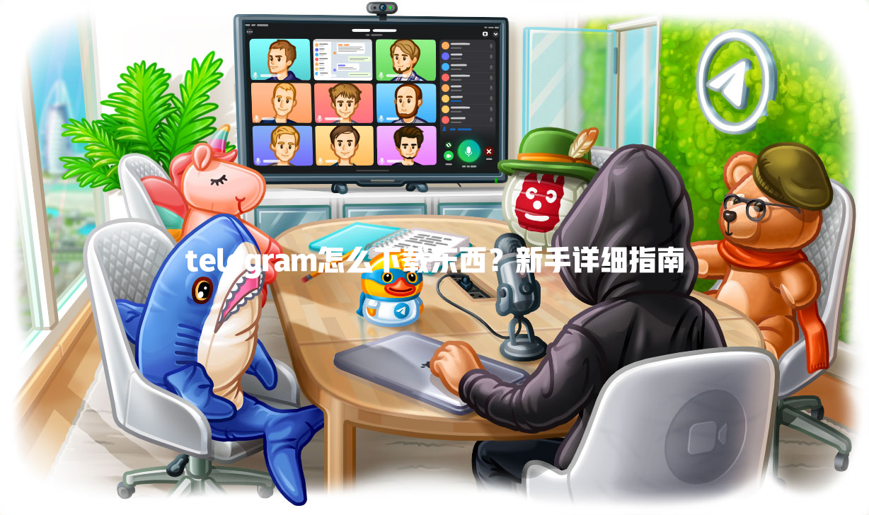 telegram怎么下载东西？新手详细指南 一