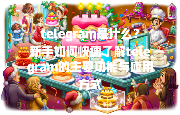 telegram是什么？新手如何快速了解telegram的主要功能与应用方式 一