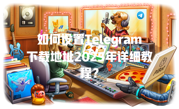 如何设置Telegram下载地址2025年详细教程？ 一