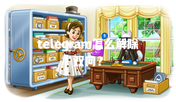 telegram怎么解除双向？ 一