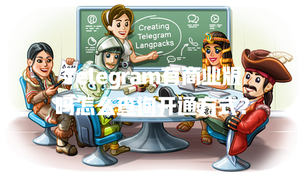 Telegram有商业版吗怎么查询开通方式? 一
