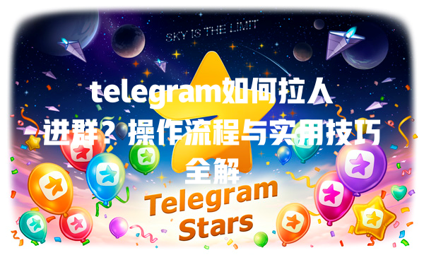 telegram如何拉人进群？操作流程与实用技巧全解 一