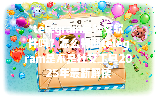 telegram是社交软件吗？怎么判断telegram是不是社交工具2025年最新解读 一