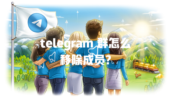 telegram 群怎么移除成员? 一